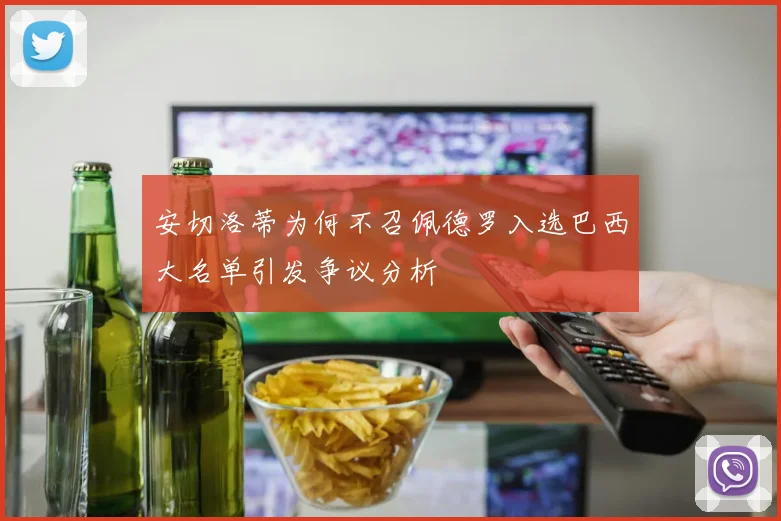 安切洛蒂为何不召佩德罗入选巴西大名单引发争议分析