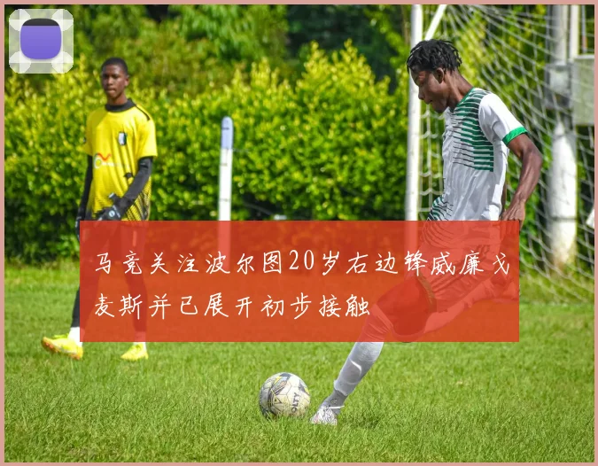 马竞关注波尔图20岁右边锋威廉戈麦斯并已展开初步接触