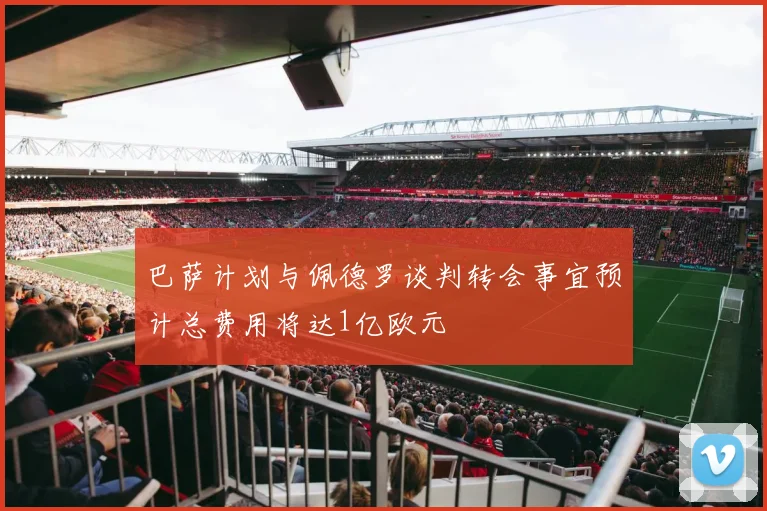 巴萨计划与佩德罗谈判转会事宜预计总费用将达1亿欧元