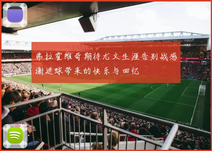 弗拉霍维奇期待尤文生涯告别战感谢进球带来的快乐与回忆