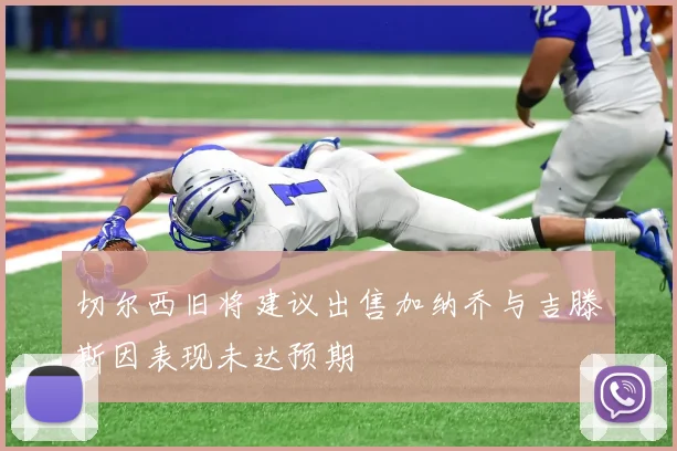 切尔西旧将建议出售加纳乔与吉滕斯因表现未达预期