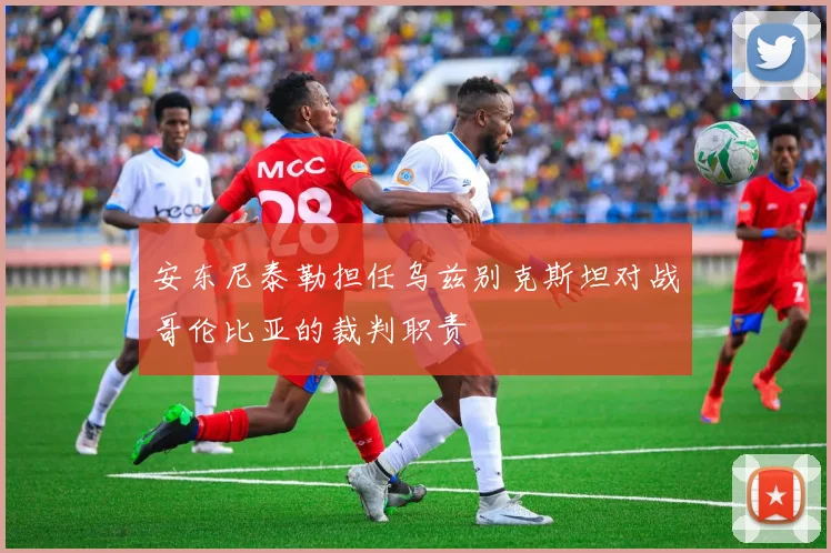 安东尼泰勒担任乌兹别克斯坦对战哥伦比亚的裁判职责